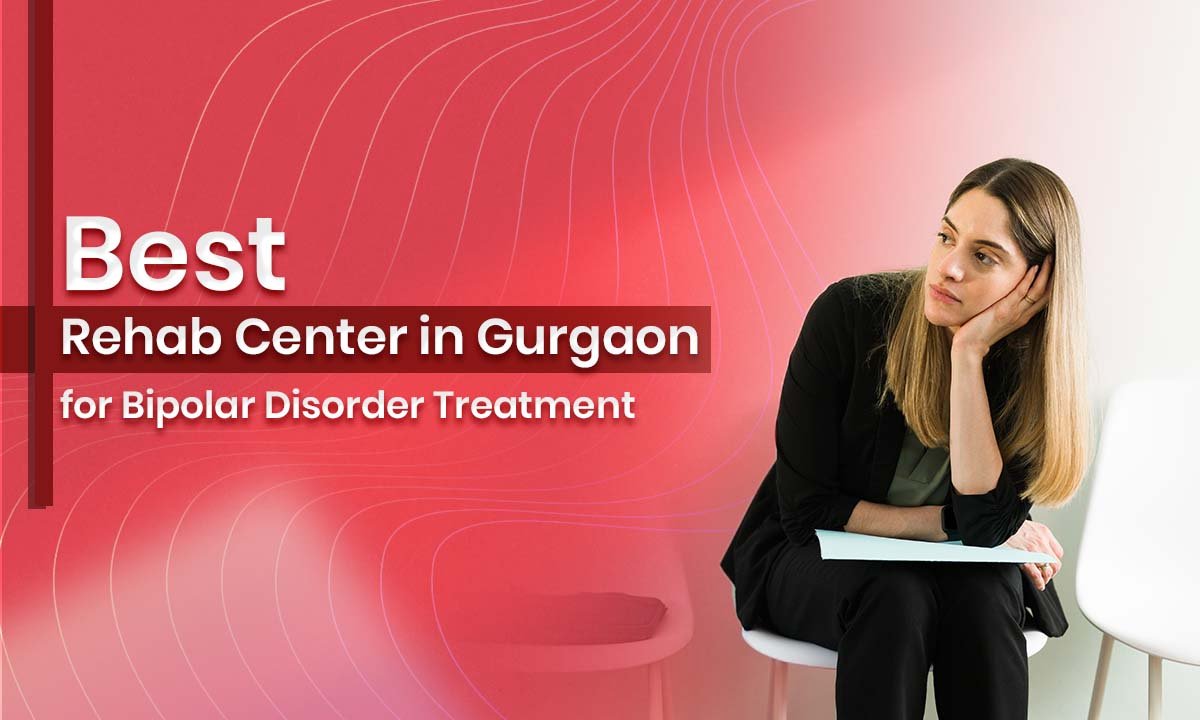 Best Rehab Center in Gurgaon for Bipolar Disorder Treatment